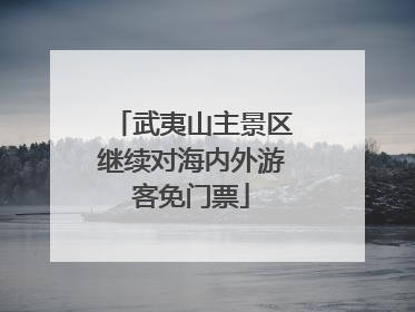 武夷山主景区继续对海内外游客免门票