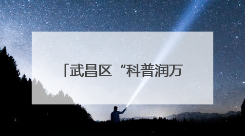 武昌区“科普润万家”系列活动：数字时代科普行 亲子共探科学奥秘