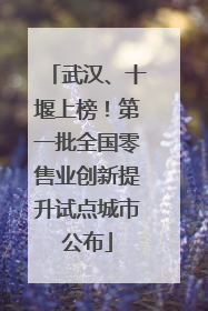武汉、十堰上榜！第一批全国零售业创新提升试点城市公布