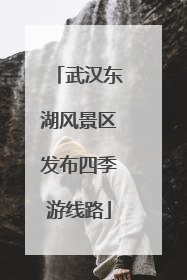 武汉东湖风景区发布四季游线路