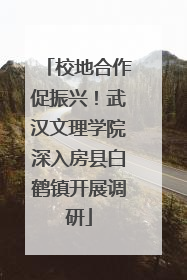 校地合作促振兴！武汉文理学院深入房县白鹤镇开展调研