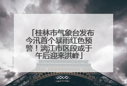 桂林市气象台发布今汛首个暴雨红色预警！漓江市区段或于午后迎来洪峰