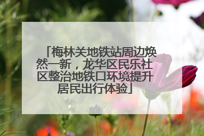 梅林关地铁站周边焕然一新，龙华区民乐社区整治地铁口环境提升居民出行体验