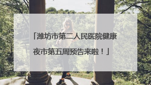 潍坊市第二人民医院健康夜市第五周预告来啦！