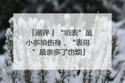 潮评丨“填表”虽小多填伤身，“表哥”虽亲多了也烦