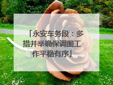 永安车务段：多措并举确保调图工作平稳有序