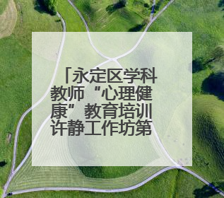 永定区学科教师“心理健康”教育培训许静工作坊第六次线上活动举行