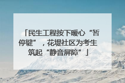 民生工程按下暖心“暂停键”，花堤社区为考生筑起“静音屏障”