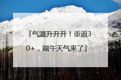 气温升升升！重返30+，端午天气来了