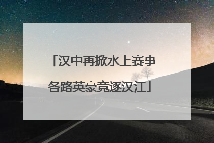 汉中再掀水上赛事 各路英豪竞逐汉江