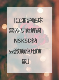 江浙沪临床营养专家解码NSKSD纳豆激酶应用前景