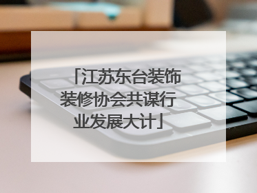 江苏东台装饰装修协会共谋行业发展大计