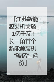江苏新能源装机突破1亿千瓦！长三角首个新能源装机“破亿”省份