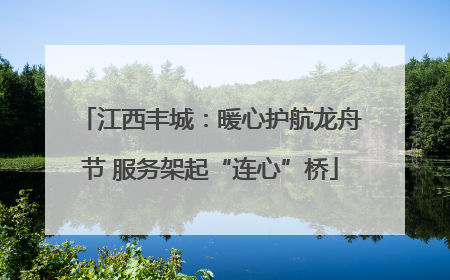 江西丰城：暖心护航龙舟节 服务架起“连心”桥
