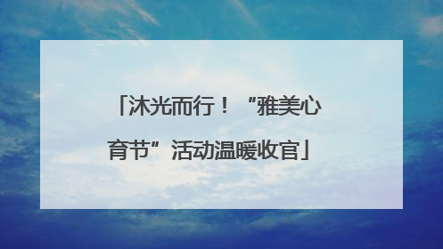 沐光而行！“雅美心育节”活动温暖收官