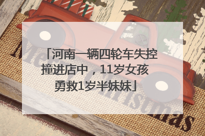河南一辆四轮车失控撞进店中，11岁女孩勇救1岁半妹妹