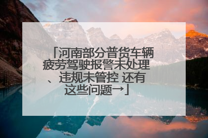 河南部分普货车辆疲劳驾驶报警未处理、违规未管控 还有这些问题→
