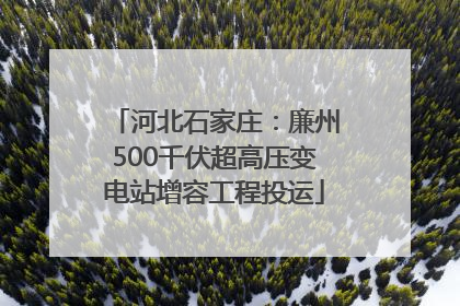 河北石家庄：廉州500千伏超高压变电站增容工程投运