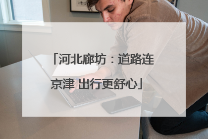 河北廊坊：道路连京津 出行更舒心