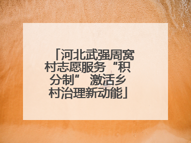 河北武强周窝村志愿服务“积分制” 激活乡村治理新动能