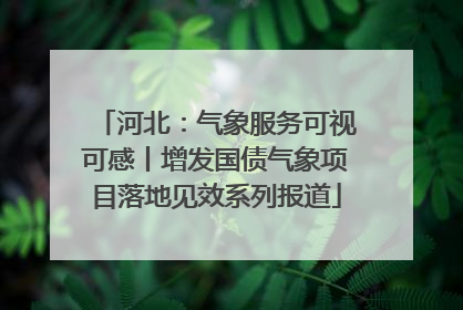 河北：气象服务可视可感丨增发国债气象项目落地见效系列报道