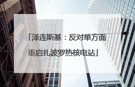 泽连斯基：反对单方面重启扎波罗热核电站