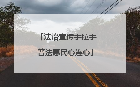 法治宣传手拉手 普法惠民心连心