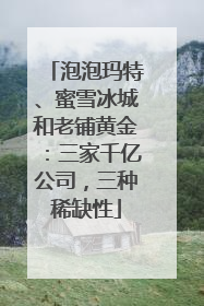 泡泡玛特、蜜雪冰城和老铺黄金：三家千亿公司，三种稀缺性