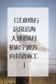 注意绕行 这段沿海大通道6月初起宁波方向封道施工