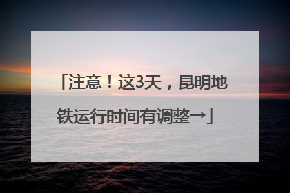 注意！这3天，昆明地铁运行时间有调整→