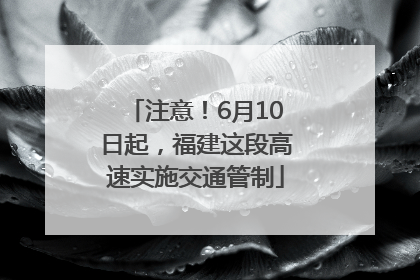 注意！6月10日起，福建这段高速实施交通管制