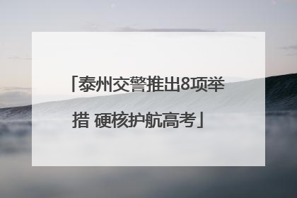 泰州交警推出8项举措 硬核护航高考