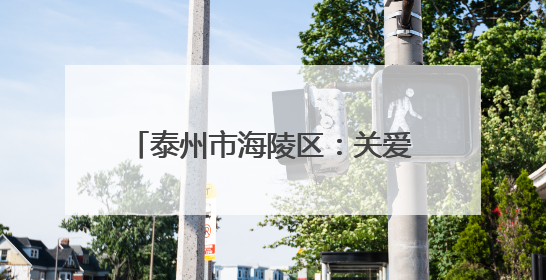 泰州市海陵区：关爱特殊群体心理健康