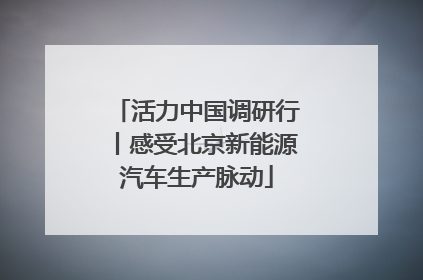 活力中国调研行丨感受北京新能源汽车生产脉动