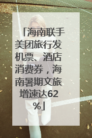 海南联手美团旅行发机票、酒店消费券，海南暑期文旅增速达62%