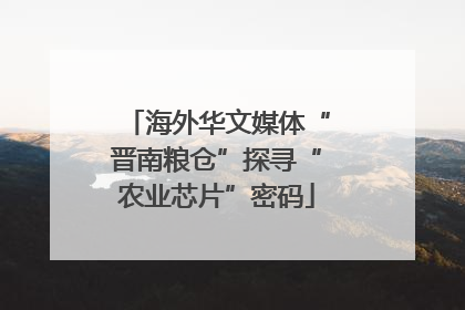 海外华文媒体“晋南粮仓”探寻“农业芯片”密码