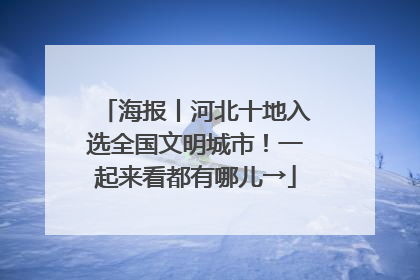 海报丨河北十地入选全国文明城市！一起来看都有哪儿→