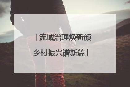 流域治理焕新颜 乡村振兴谱新篇