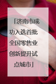 济南市成功入选首批全国零售业创新提升试点城市