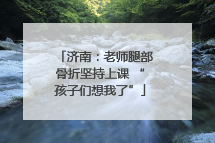 济南：老师腿部骨折坚持上课 “孩子们想我了”