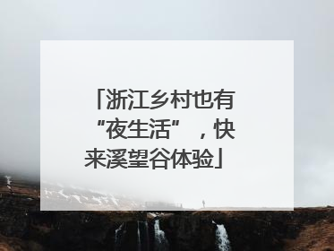 浙江乡村也有“夜生活”，快来溪望谷体验