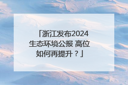 浙江发布2024生态环境公报 高位如何再提升？