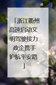 浙江衢州高速启动文明驾驶接力 政企携手护航平安路