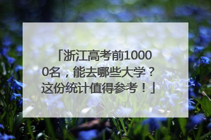 浙江高考前10000名，能去哪些大学？这份统计值得参考！