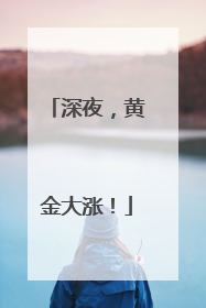 深夜，黄金大涨！