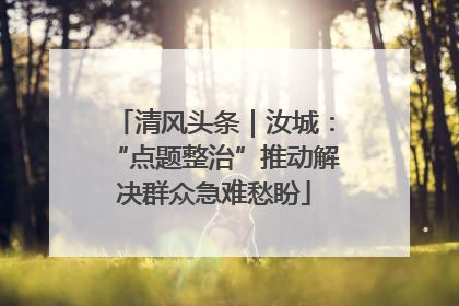 清风头条｜汝城：“点题整治”推动解决群众急难愁盼