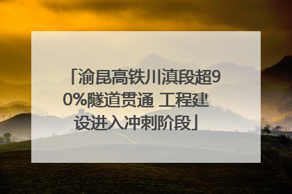 渝昆高铁川滇段超90%隧道贯通 工程建设进入冲刺阶段