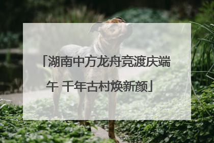 湖南中方龙舟竞渡庆端午 千年古村焕新颜