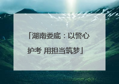 湖南娄底：以警心护考 用担当筑梦