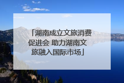 湖南成立文旅消费促进会 助力湖南文旅融入国际市场
